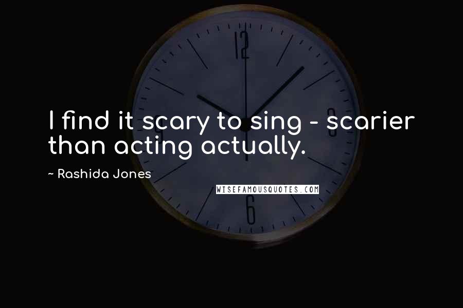 Rashida Jones Quotes: I find it scary to sing - scarier than acting actually.