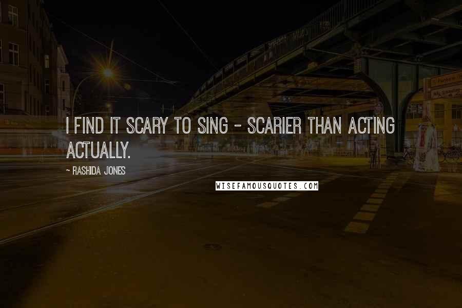 Rashida Jones Quotes: I find it scary to sing - scarier than acting actually.