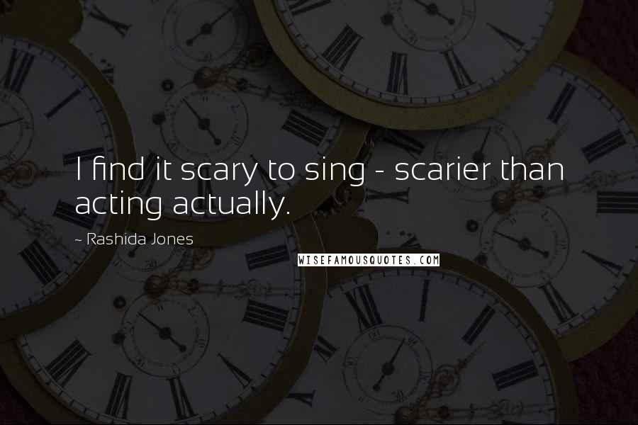 Rashida Jones Quotes: I find it scary to sing - scarier than acting actually.