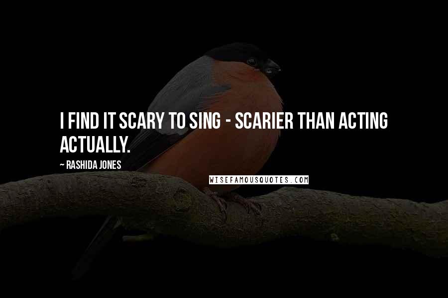 Rashida Jones Quotes: I find it scary to sing - scarier than acting actually.