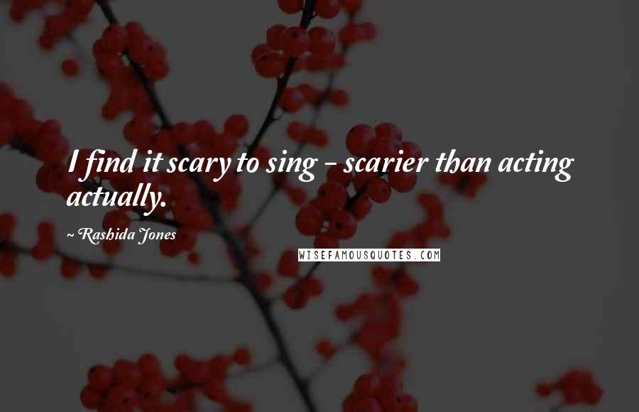 Rashida Jones Quotes: I find it scary to sing - scarier than acting actually.