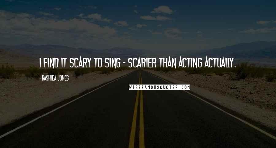 Rashida Jones Quotes: I find it scary to sing - scarier than acting actually.