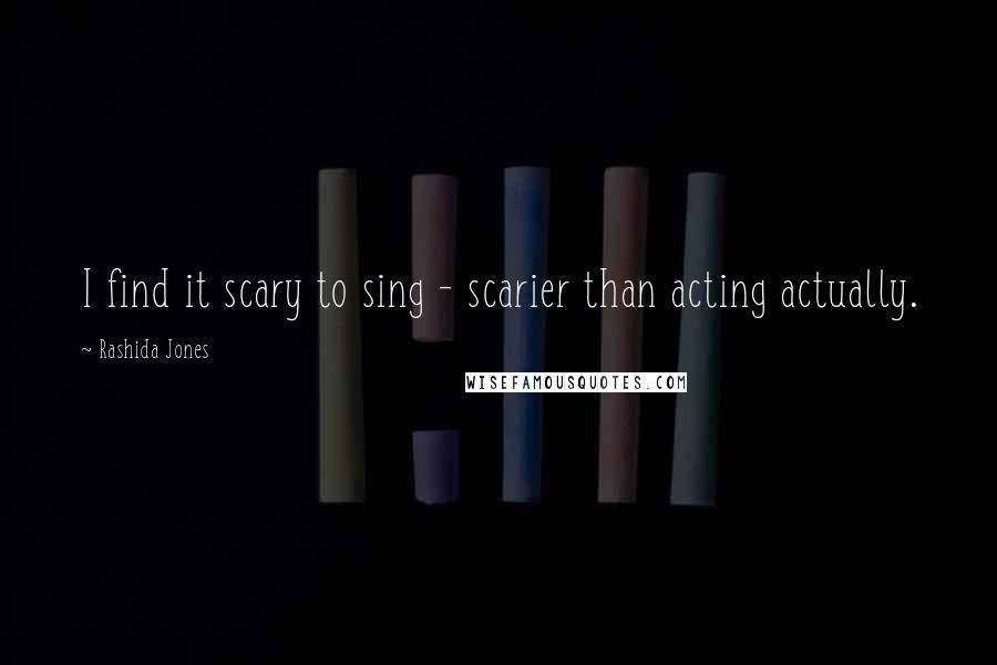 Rashida Jones Quotes: I find it scary to sing - scarier than acting actually.