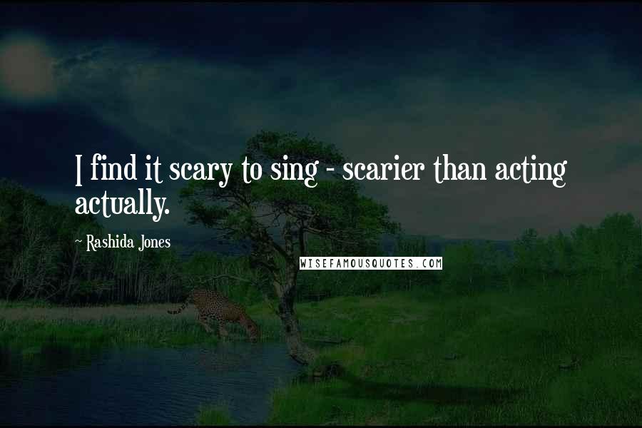 Rashida Jones Quotes: I find it scary to sing - scarier than acting actually.