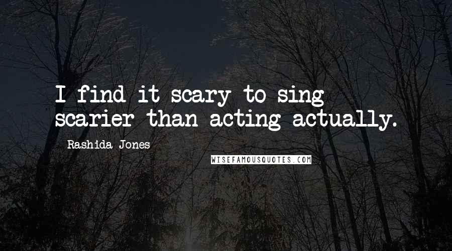 Rashida Jones Quotes: I find it scary to sing - scarier than acting actually.