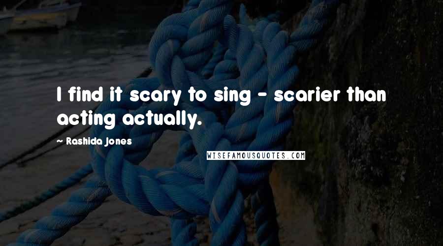 Rashida Jones Quotes: I find it scary to sing - scarier than acting actually.