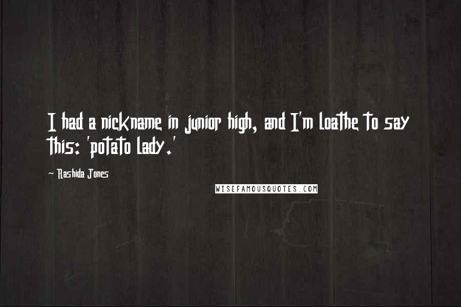 Rashida Jones Quotes: I had a nickname in junior high, and I'm loathe to say this: 'potato lady.'