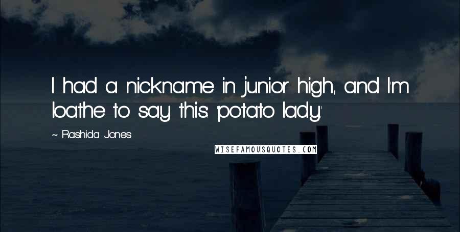 Rashida Jones Quotes: I had a nickname in junior high, and I'm loathe to say this: 'potato lady.'