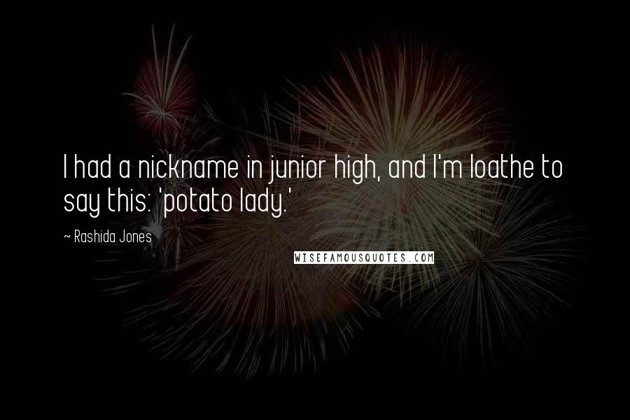 Rashida Jones Quotes: I had a nickname in junior high, and I'm loathe to say this: 'potato lady.'