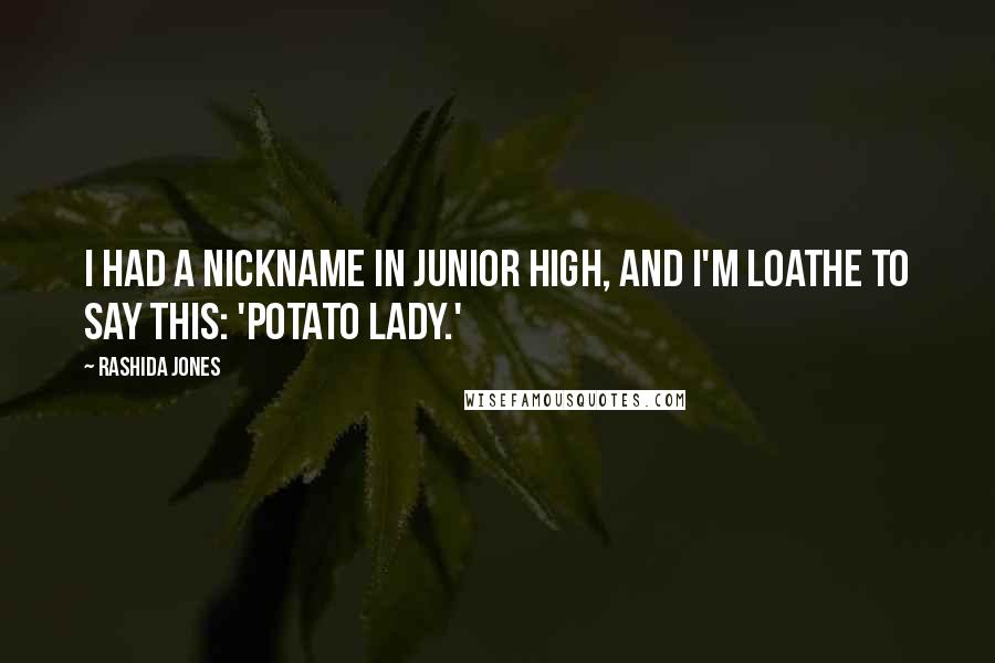 Rashida Jones Quotes: I had a nickname in junior high, and I'm loathe to say this: 'potato lady.'