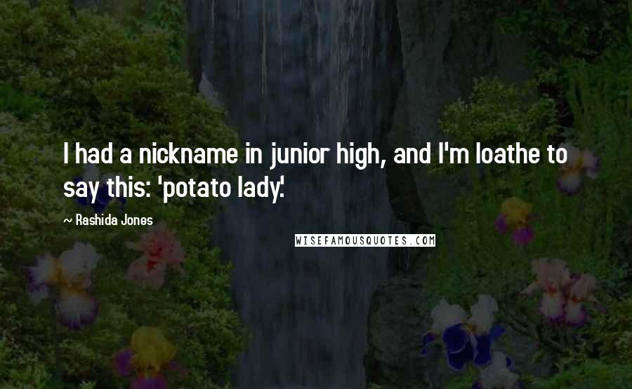 Rashida Jones Quotes: I had a nickname in junior high, and I'm loathe to say this: 'potato lady.'