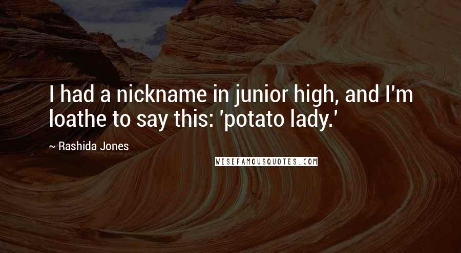 Rashida Jones Quotes: I had a nickname in junior high, and I'm loathe to say this: 'potato lady.'