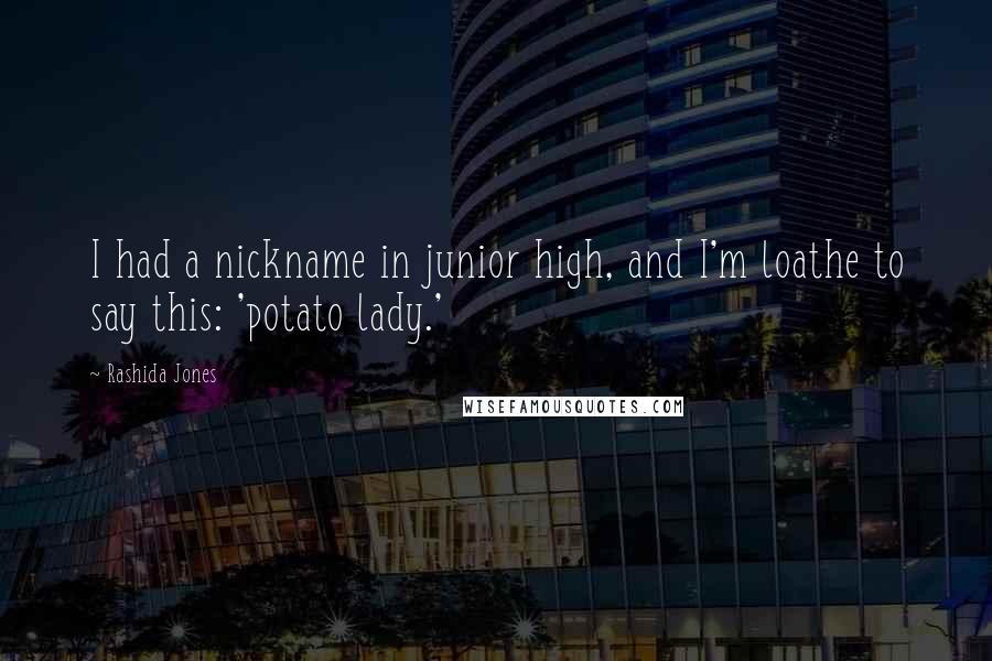 Rashida Jones Quotes: I had a nickname in junior high, and I'm loathe to say this: 'potato lady.'
