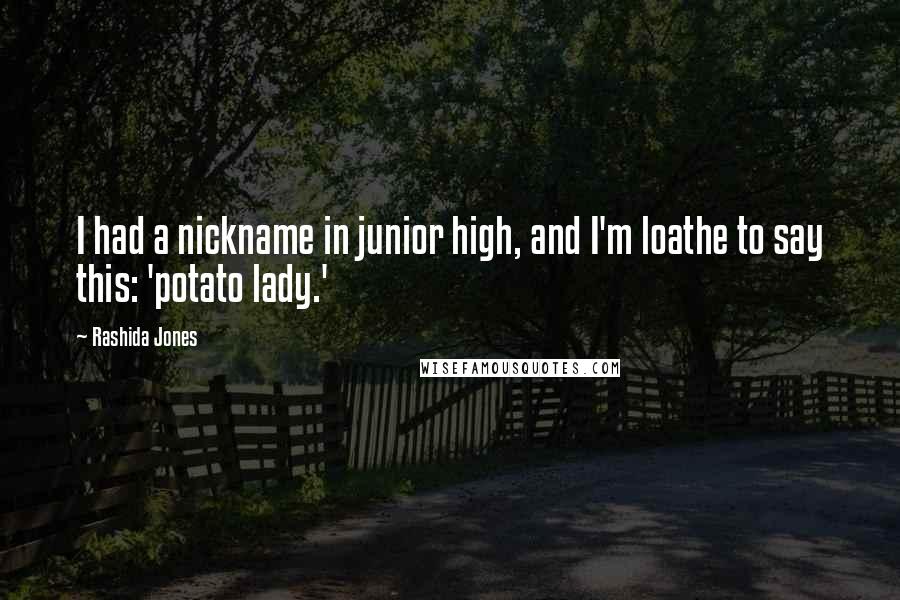 Rashida Jones Quotes: I had a nickname in junior high, and I'm loathe to say this: 'potato lady.'