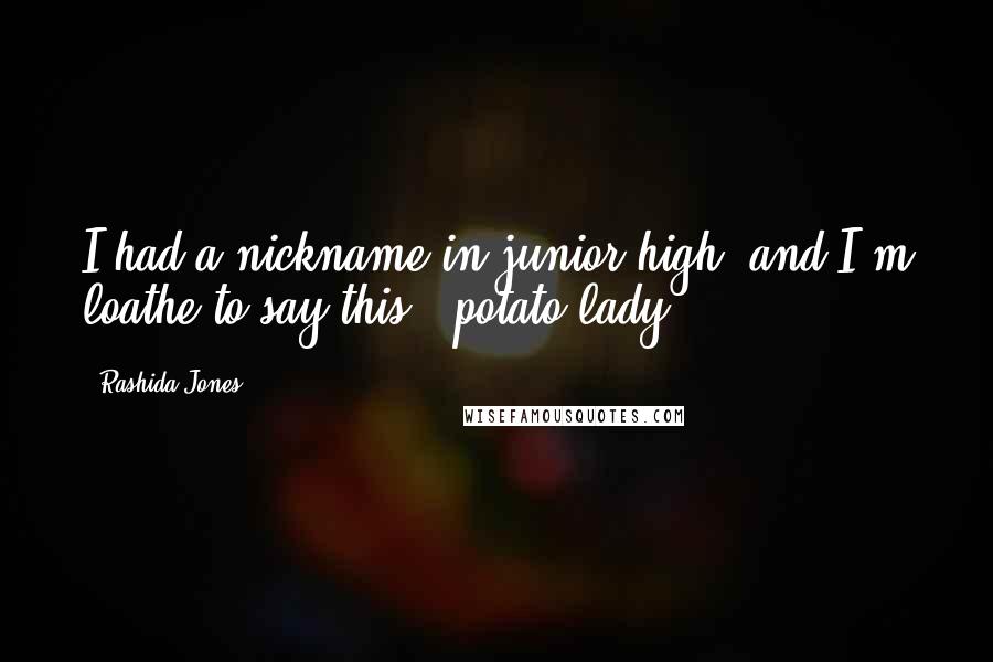 Rashida Jones Quotes: I had a nickname in junior high, and I'm loathe to say this: 'potato lady.'