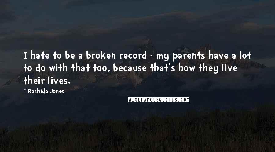 Rashida Jones Quotes: I hate to be a broken record - my parents have a lot to do with that too, because that's how they live their lives.