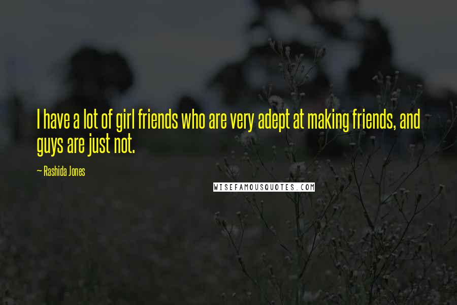 Rashida Jones Quotes: I have a lot of girl friends who are very adept at making friends, and guys are just not.