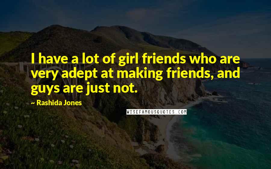 Rashida Jones Quotes: I have a lot of girl friends who are very adept at making friends, and guys are just not.