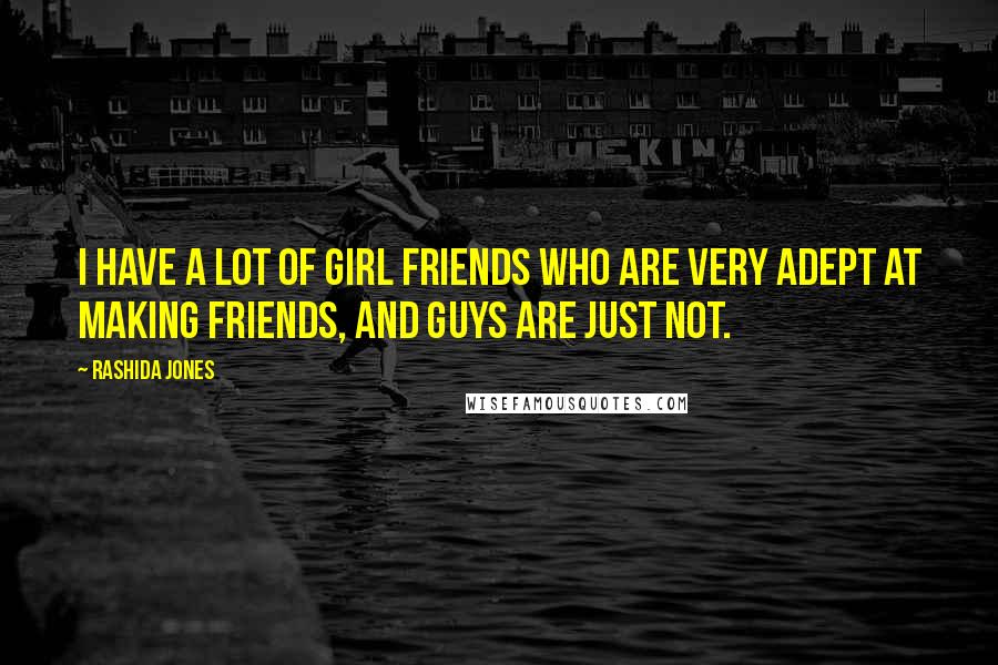 Rashida Jones Quotes: I have a lot of girl friends who are very adept at making friends, and guys are just not.