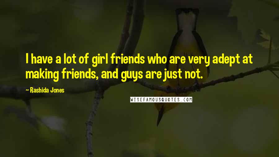 Rashida Jones Quotes: I have a lot of girl friends who are very adept at making friends, and guys are just not.