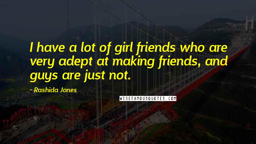 Rashida Jones Quotes: I have a lot of girl friends who are very adept at making friends, and guys are just not.