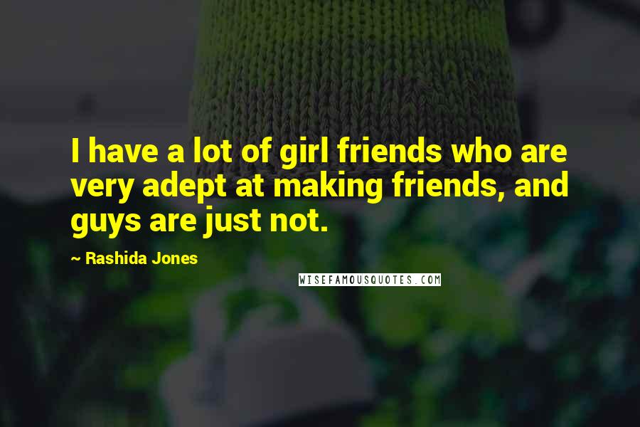 Rashida Jones Quotes: I have a lot of girl friends who are very adept at making friends, and guys are just not.