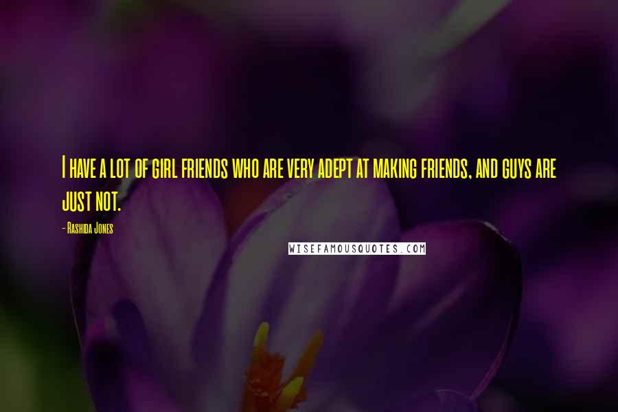 Rashida Jones Quotes: I have a lot of girl friends who are very adept at making friends, and guys are just not.