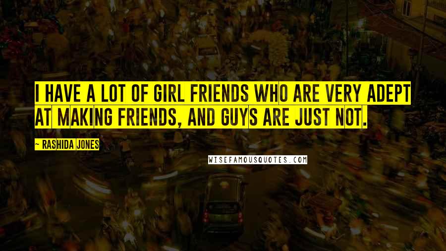 Rashida Jones Quotes: I have a lot of girl friends who are very adept at making friends, and guys are just not.