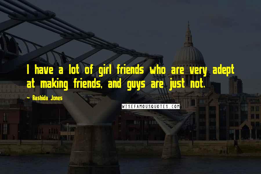 Rashida Jones Quotes: I have a lot of girl friends who are very adept at making friends, and guys are just not.