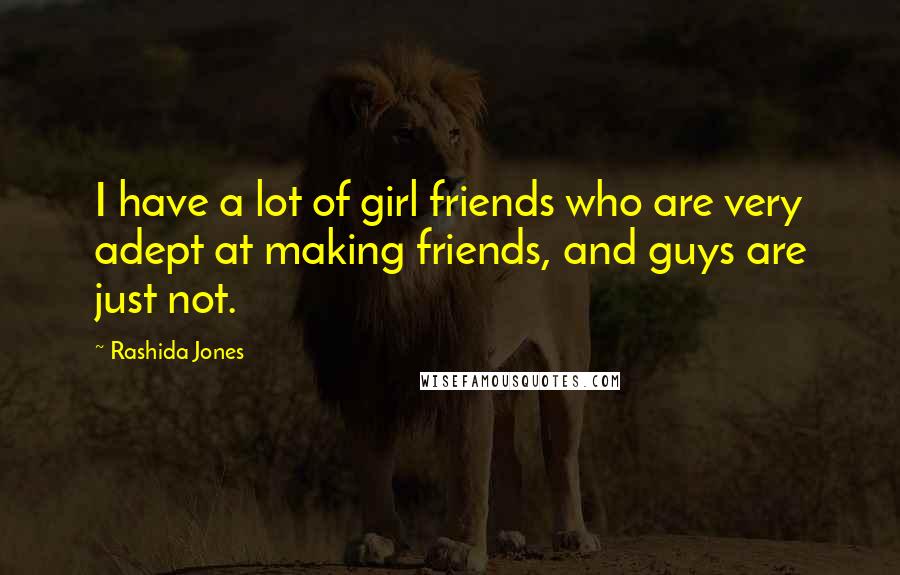 Rashida Jones Quotes: I have a lot of girl friends who are very adept at making friends, and guys are just not.