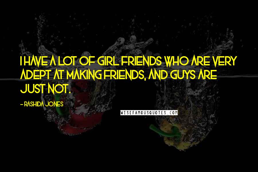 Rashida Jones Quotes: I have a lot of girl friends who are very adept at making friends, and guys are just not.