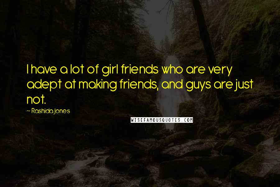 Rashida Jones Quotes: I have a lot of girl friends who are very adept at making friends, and guys are just not.