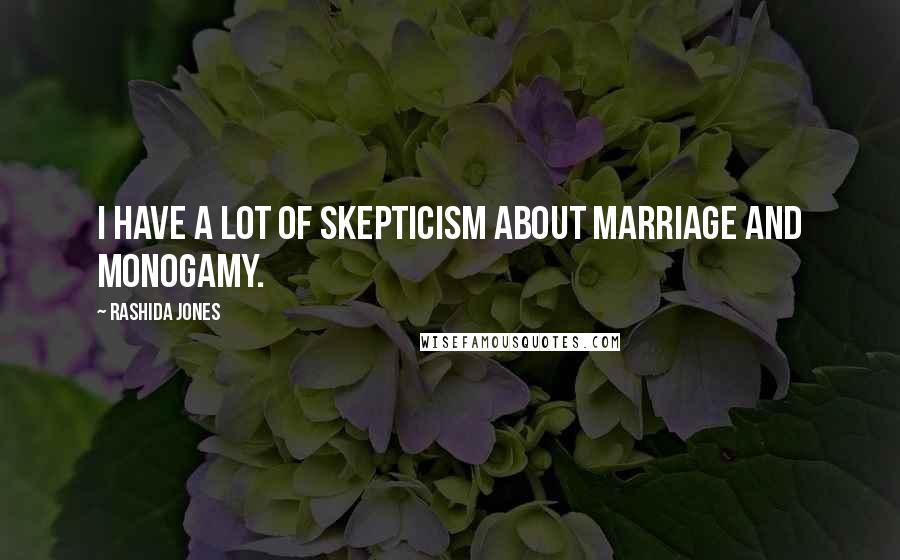 Rashida Jones Quotes: I have a lot of skepticism about marriage and monogamy.