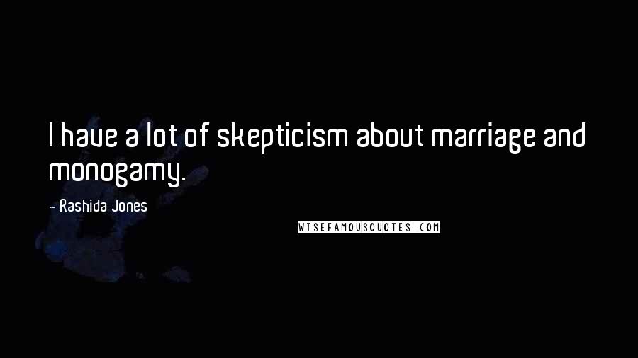 Rashida Jones Quotes: I have a lot of skepticism about marriage and monogamy.