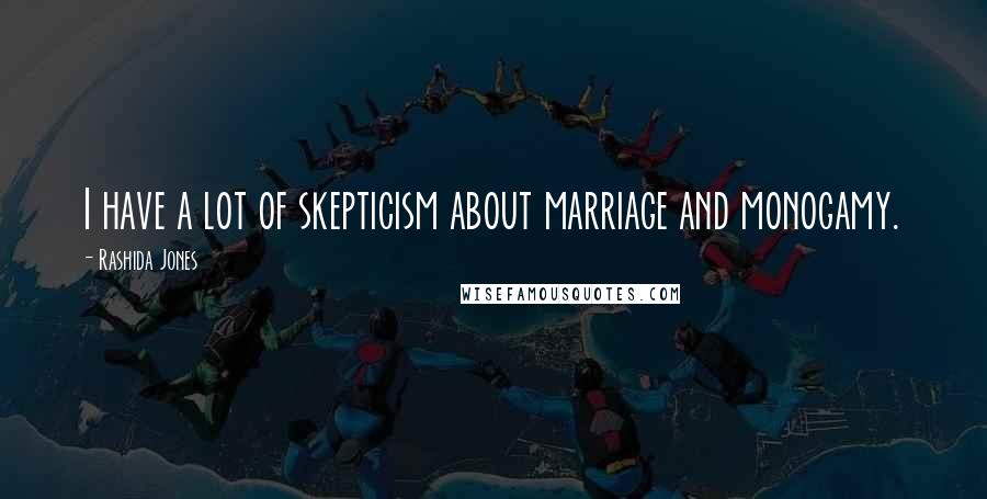 Rashida Jones Quotes: I have a lot of skepticism about marriage and monogamy.