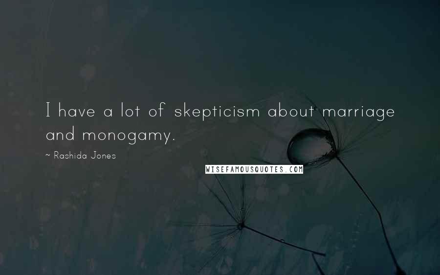Rashida Jones Quotes: I have a lot of skepticism about marriage and monogamy.