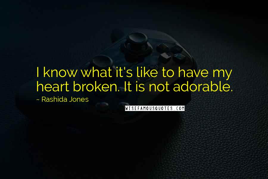 Rashida Jones Quotes: I know what it's like to have my heart broken. It is not adorable.