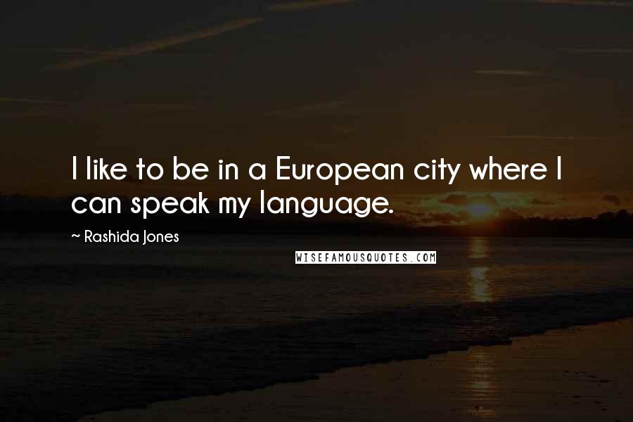 Rashida Jones Quotes: I like to be in a European city where I can speak my language.