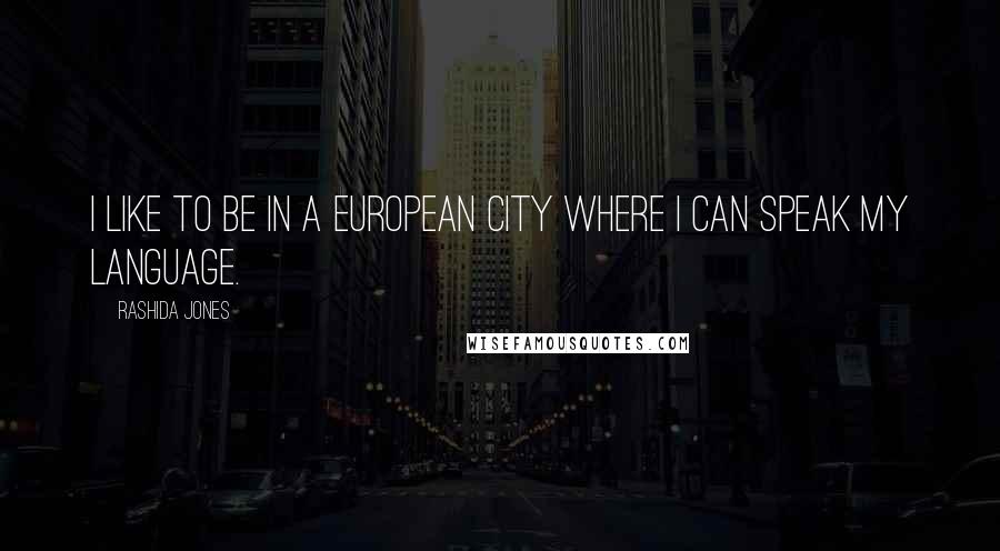 Rashida Jones Quotes: I like to be in a European city where I can speak my language.