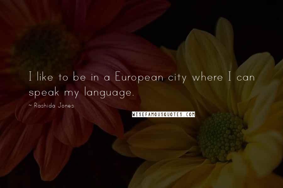 Rashida Jones Quotes: I like to be in a European city where I can speak my language.