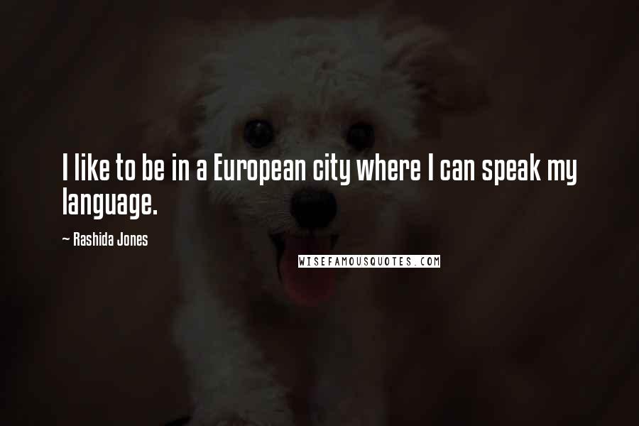 Rashida Jones Quotes: I like to be in a European city where I can speak my language.