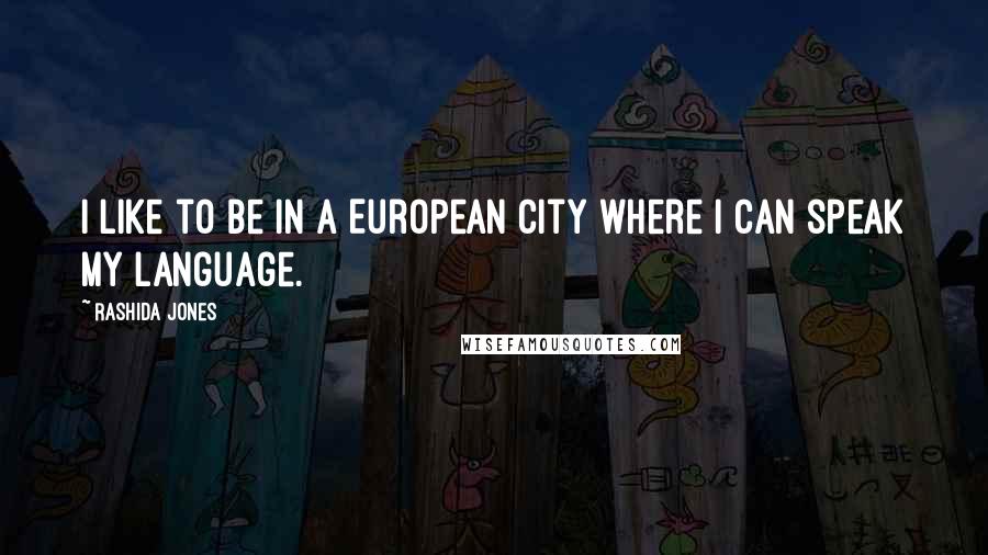 Rashida Jones Quotes: I like to be in a European city where I can speak my language.