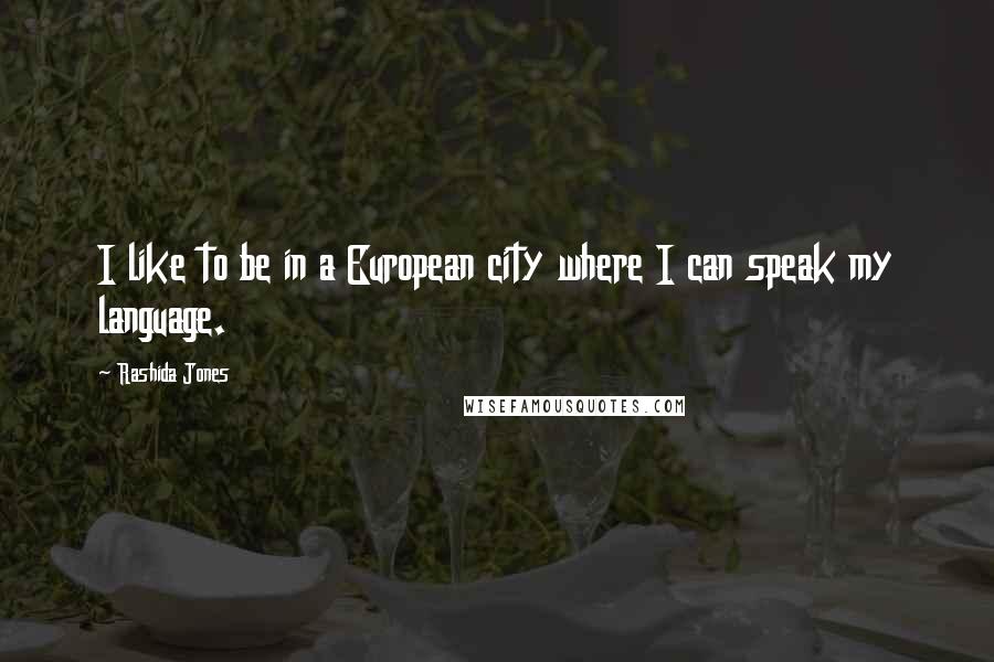 Rashida Jones Quotes: I like to be in a European city where I can speak my language.