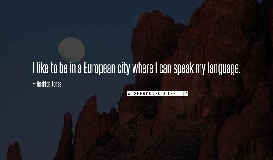 Rashida Jones Quotes: I like to be in a European city where I can speak my language.