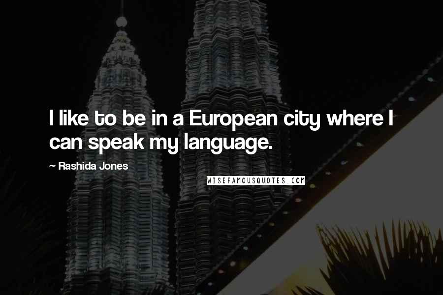 Rashida Jones Quotes: I like to be in a European city where I can speak my language.