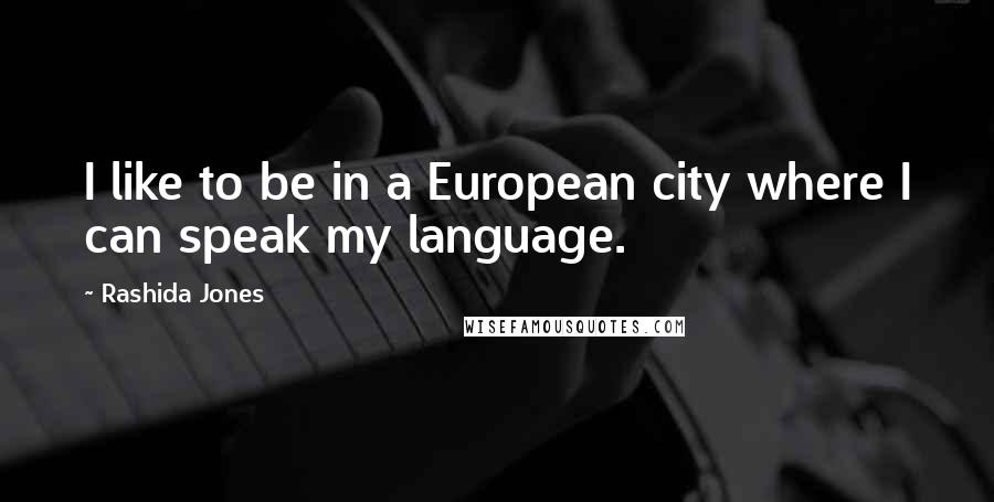 Rashida Jones Quotes: I like to be in a European city where I can speak my language.