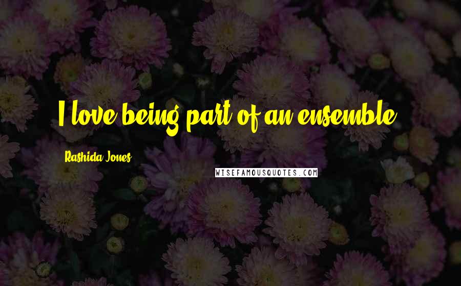Rashida Jones Quotes: I love being part of an ensemble.