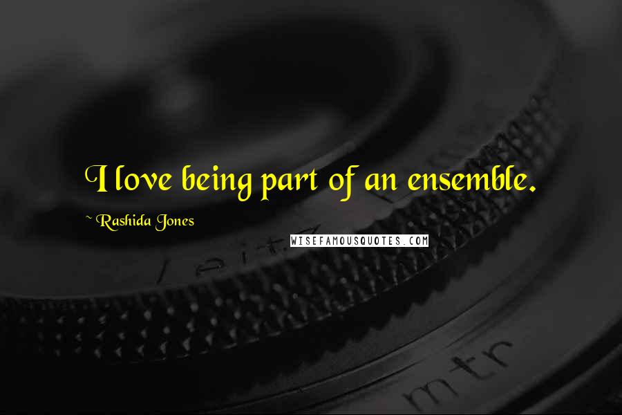 Rashida Jones Quotes: I love being part of an ensemble.