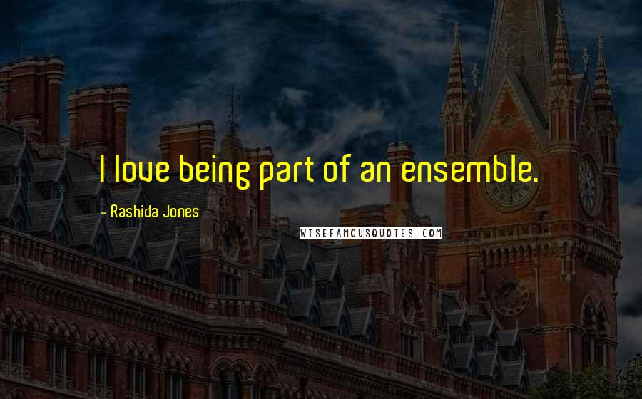 Rashida Jones Quotes: I love being part of an ensemble.