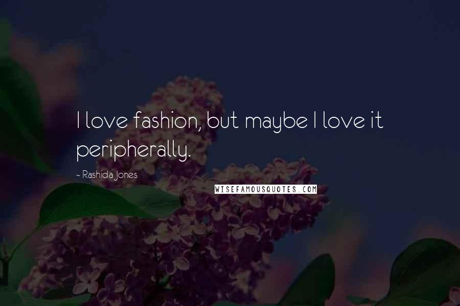 Rashida Jones Quotes: I love fashion, but maybe I love it peripherally.